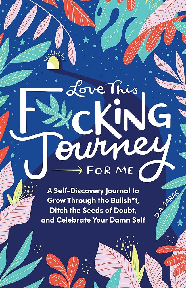 Love This F*cking Journey for Me: A Self-Discovery Journal to Grow Through the Bullsh*t, Ditch the Seeds of Doubt, and Celebrate Your Damn Self (Sweary Holiday, Christmas Gift or Stocking Stuffer for Women) cover image