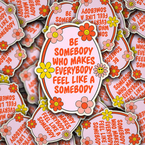 Vinyl Die Cut Decal Be Somebody Who Makes Everybody Feel