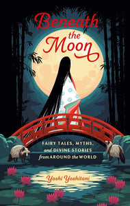 Beneath the Moon: Fairy Tales, Myths, and Divine Stories from Around the World by Yoshitani